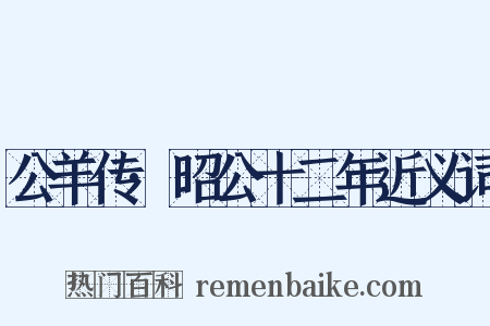 公羊传·昭公十二年近义词是什么意思的图片